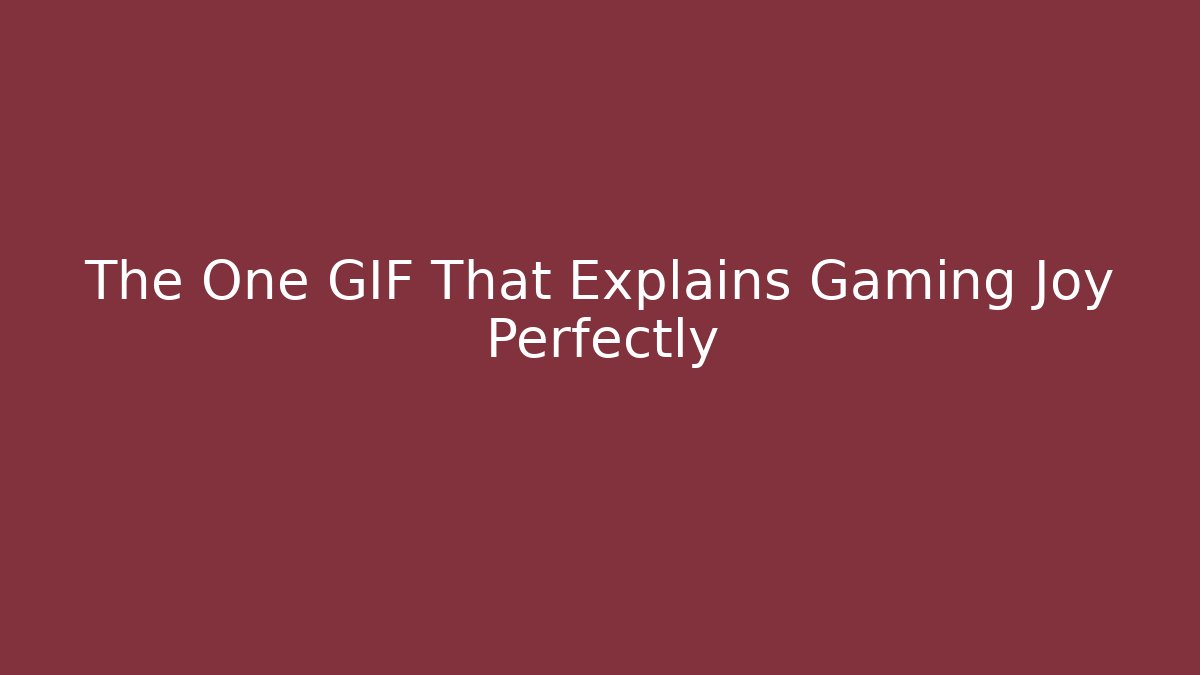 The One GIF That Explains Gaming Joy Perfectly