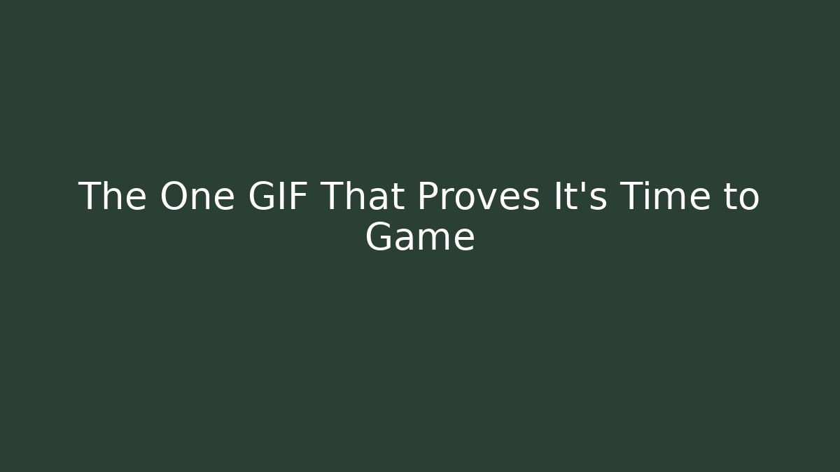 The One GIF That Proves It’s Time to Game