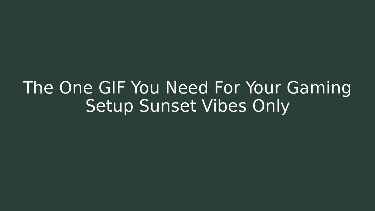 The One GIF You Need For Your Gaming Setup Sunset Vibes Only
