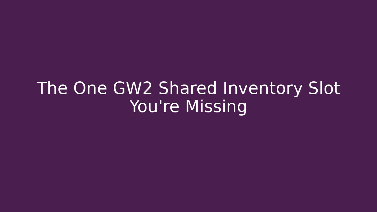 The One GW2 Shared Inventory Slot You’re Missing - Create More Assets