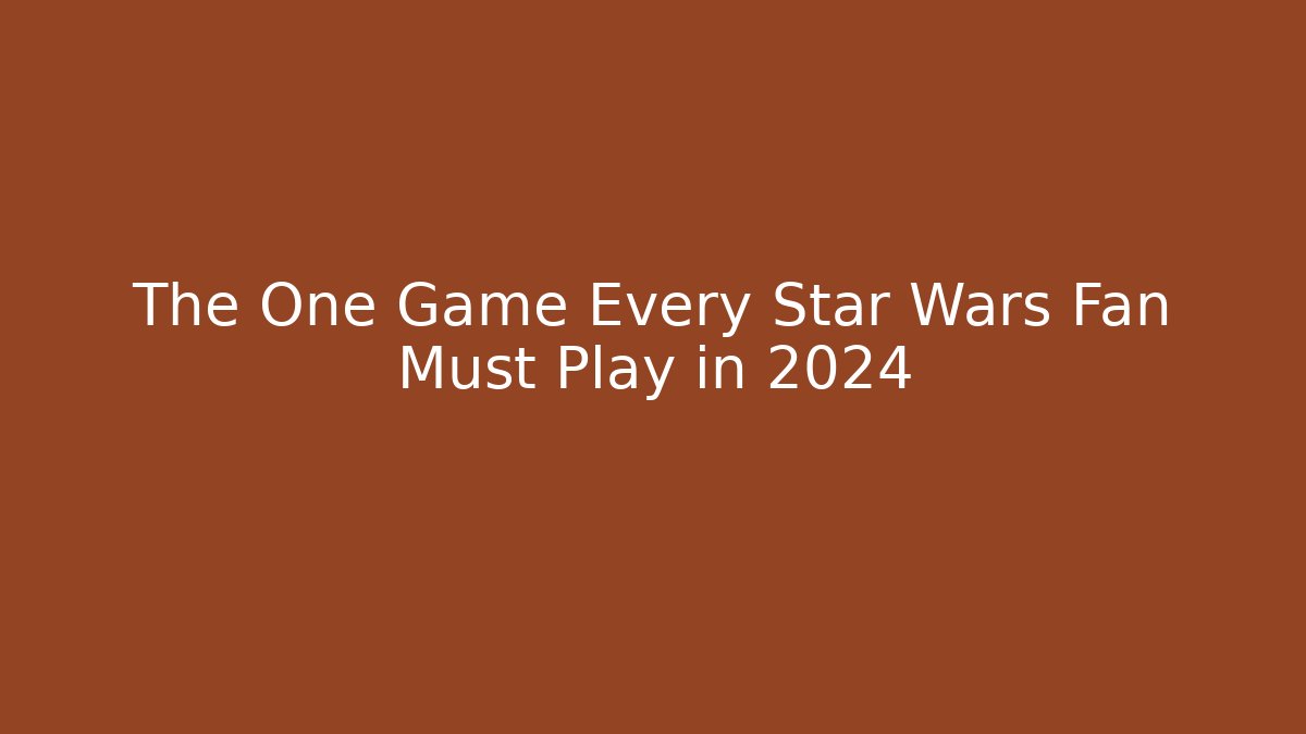 The One Game Every Star Wars Fan Must Play in 2024