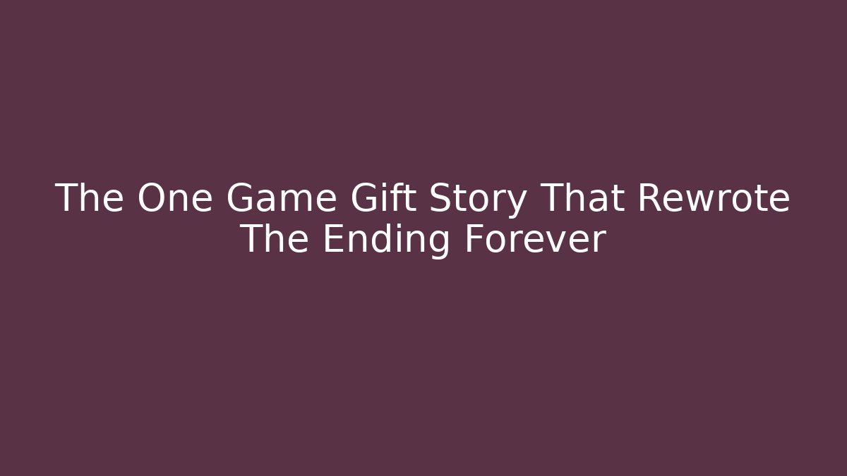 The One Game Gift Story That Rewrote The Ending Forever
