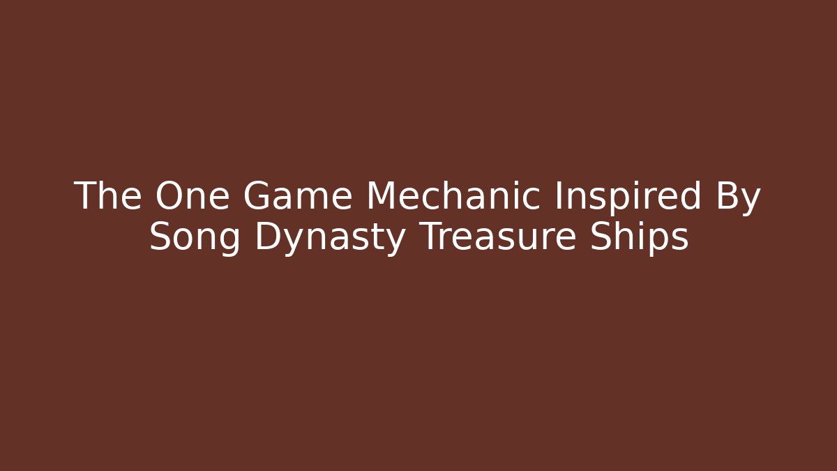 The One Game Mechanic Inspired By Song Dynasty Treasure Ships