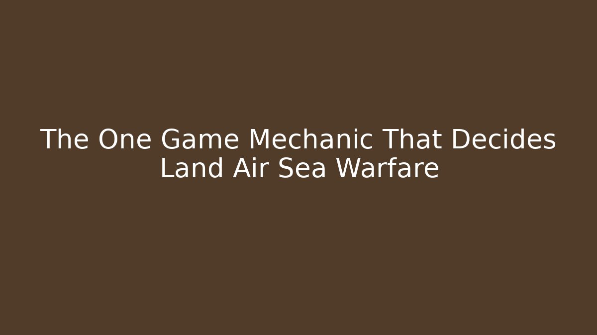 The One Game Mechanic That Decides Land Air Sea Warfare