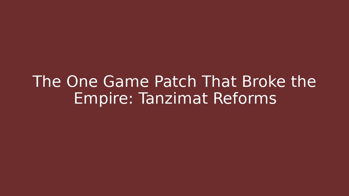 The One Game Patch That Broke the Empire: Tanzimat Reforms