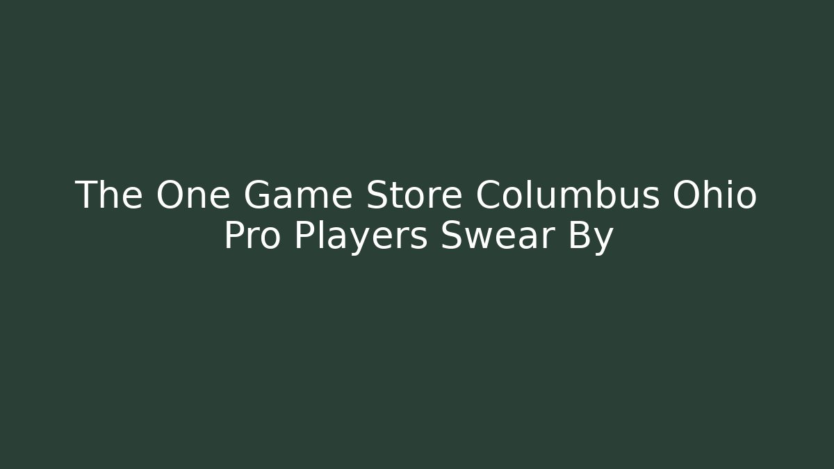 The One Game Store Columbus Ohio Pro Players Swear By