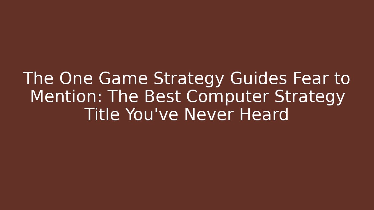 The One Game Strategy Guides Fear to Mention: The Best Computer Strategy Title You've Never Heard