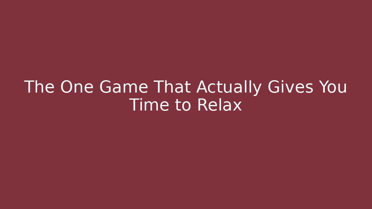 The One Game That Actually Gives You Time to Relax