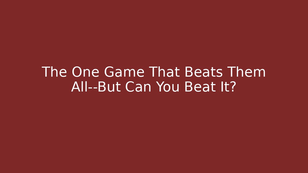 The One Game That Beats Them All—But Can You Beat It?