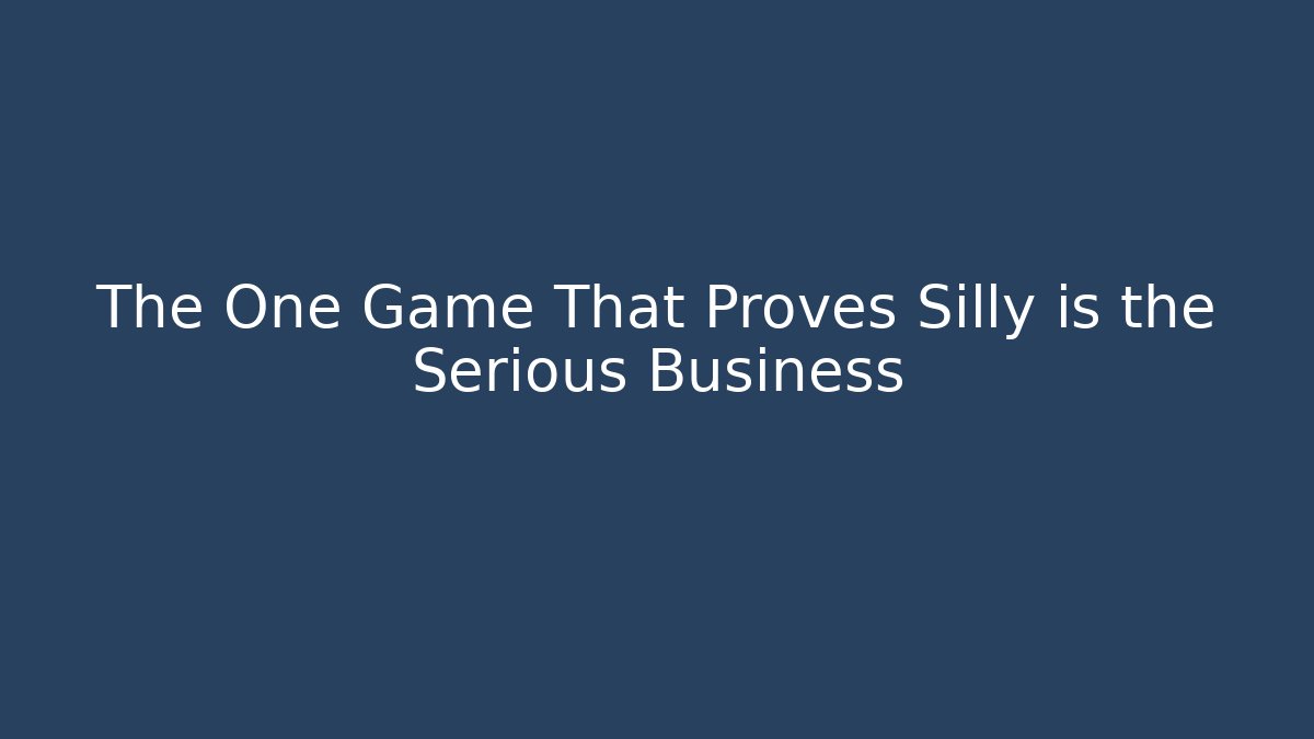 The One Game That Proves Silly is the Serious Business