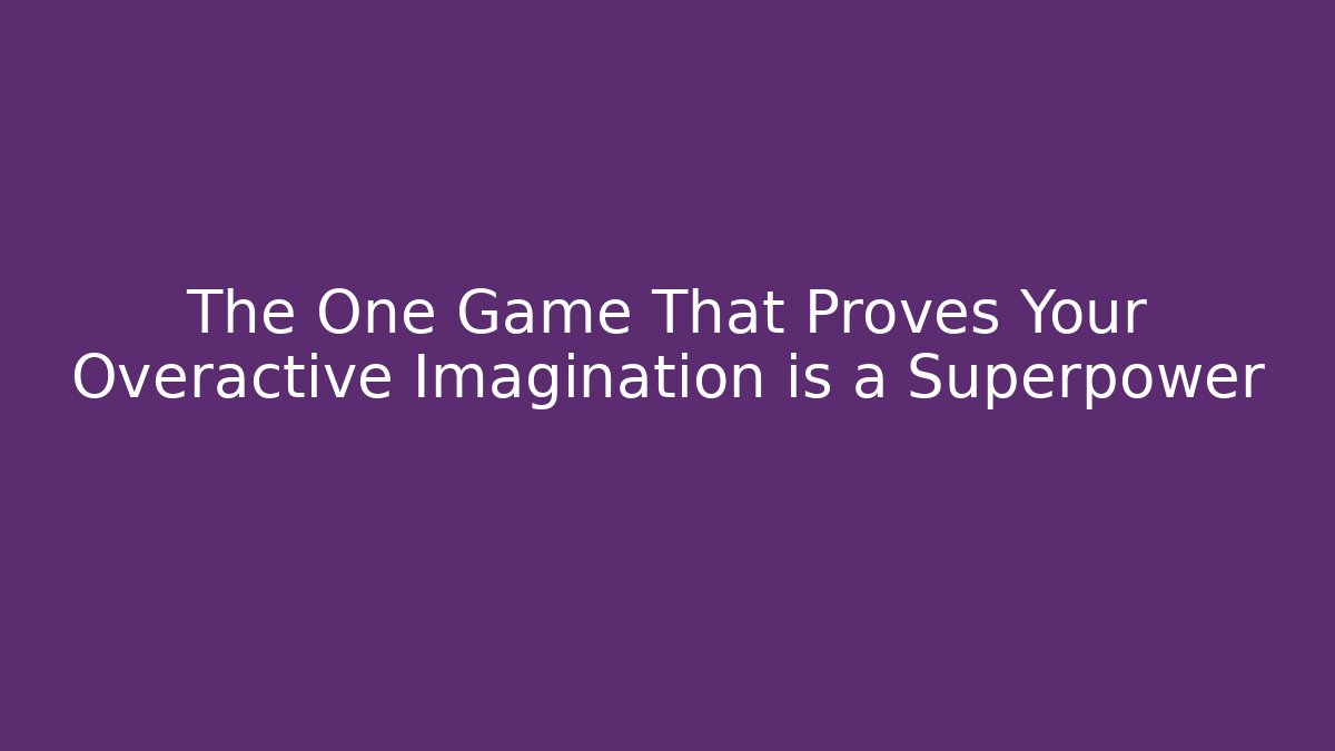 The One Game That Proves Your Overactive Imagination is a Superpower - Create More Assets