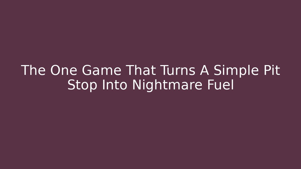 The One Game That Turns A Simple Pit Stop Into Nightmare Fuel - Create More Assets