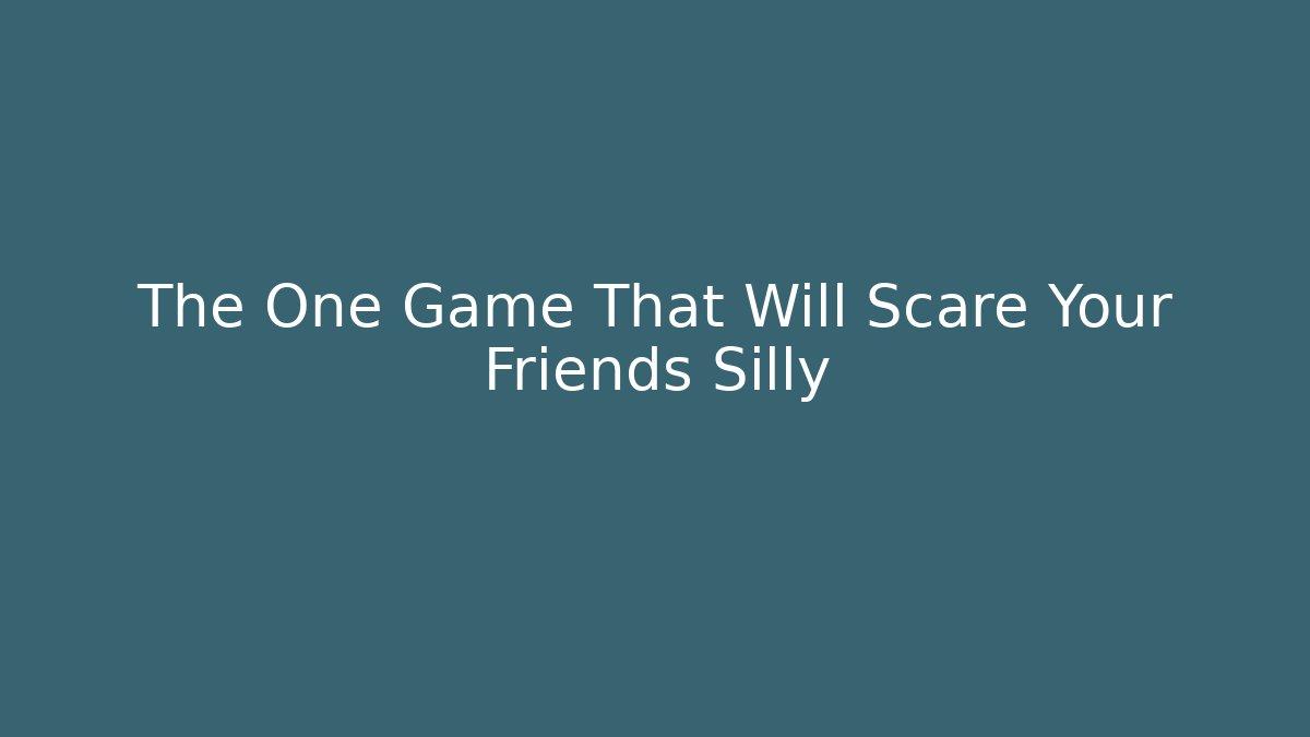 The One Game That Will Scare Your Friends Silly