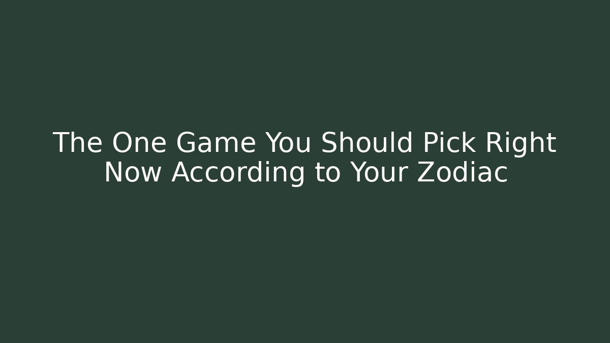 The One Game You Should Pick Right Now According to Your Zodiac