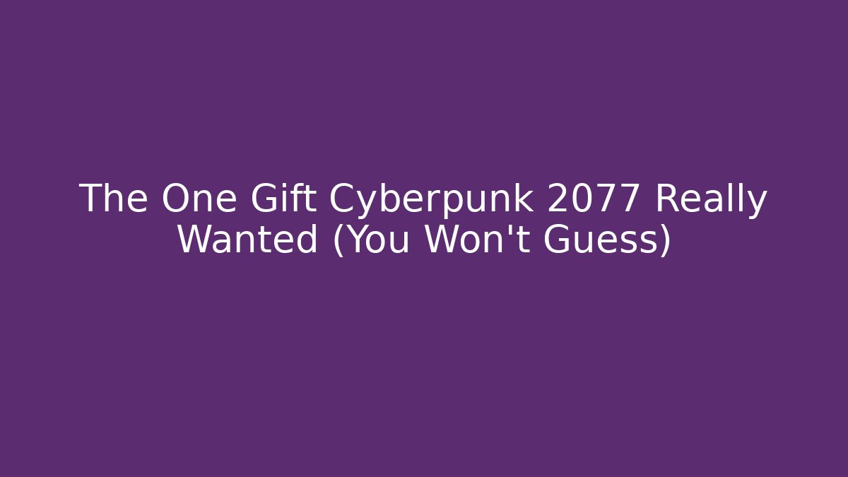 The One Gift Cyberpunk 2077 Really Wanted (You Won’t Guess)