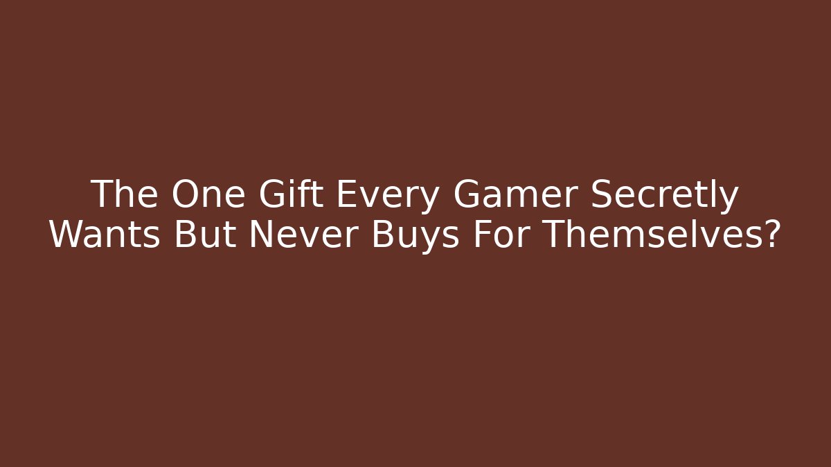 The One Gift Every Gamer Secretly Wants But Never Buys For Themselves?