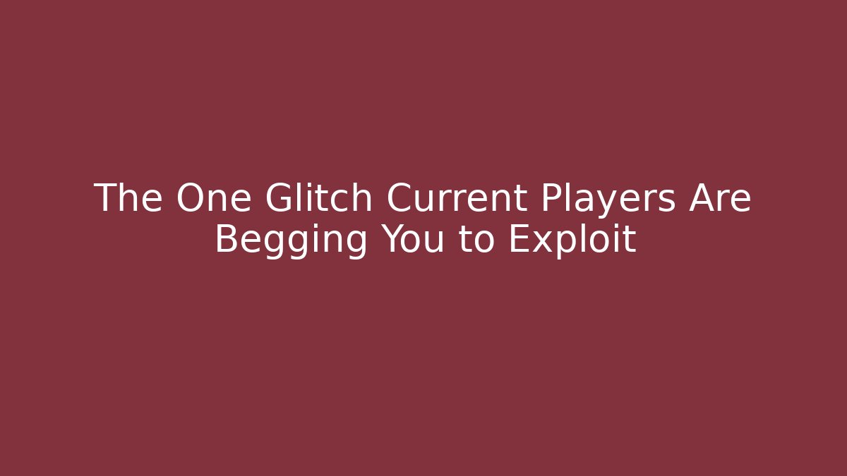The One Glitch Current Players Are Begging You to Exploit