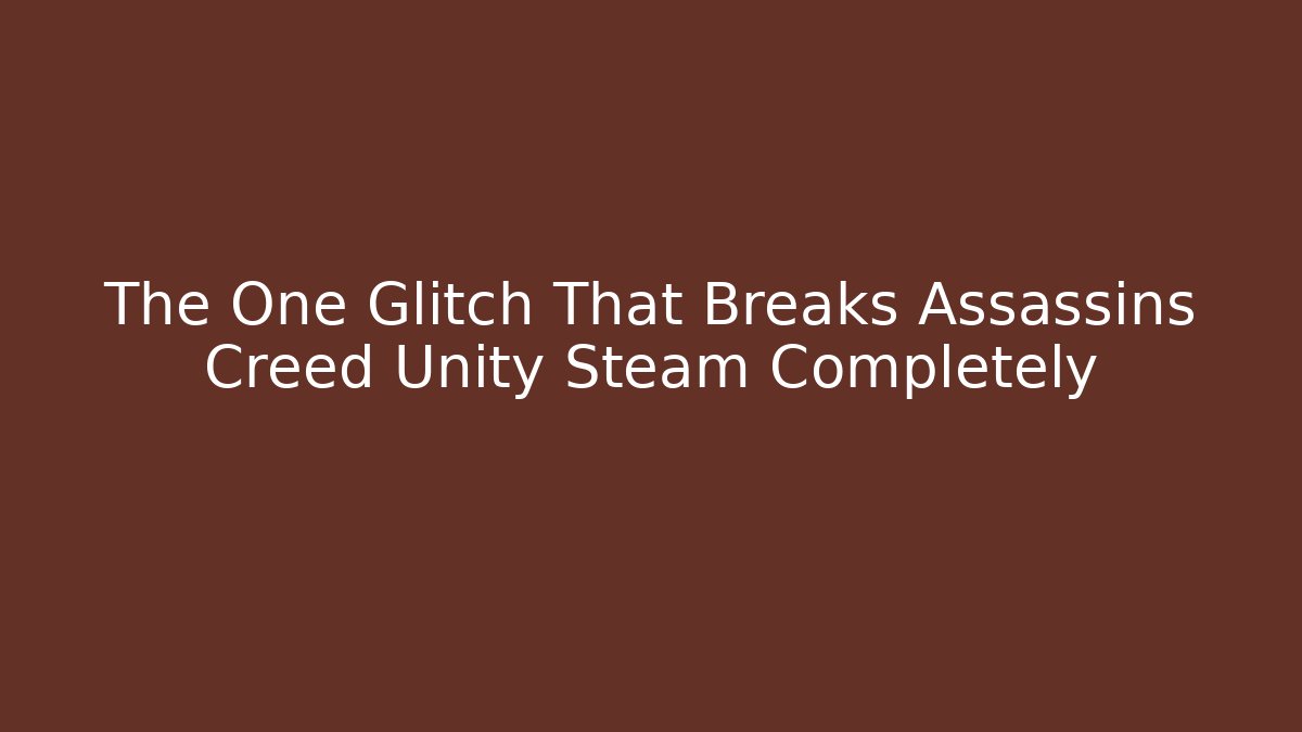 The One Glitch That Breaks Assassins Creed Unity Steam Completely