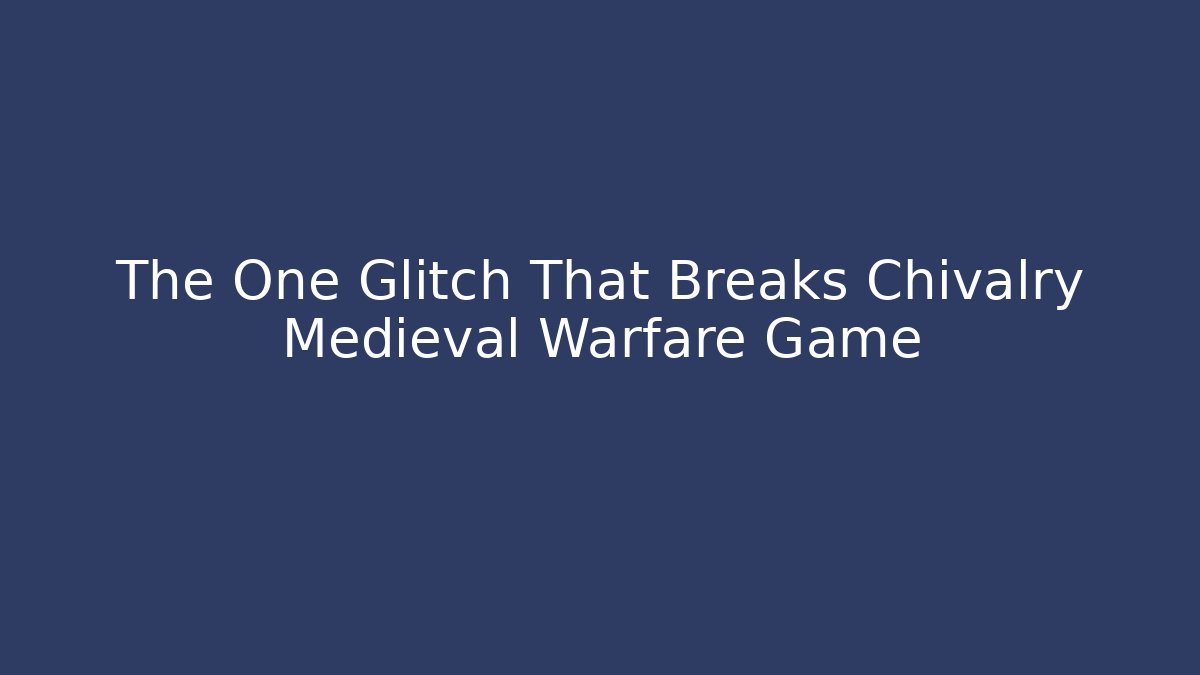 The One Glitch That Breaks Chivalry Medieval Warfare Game