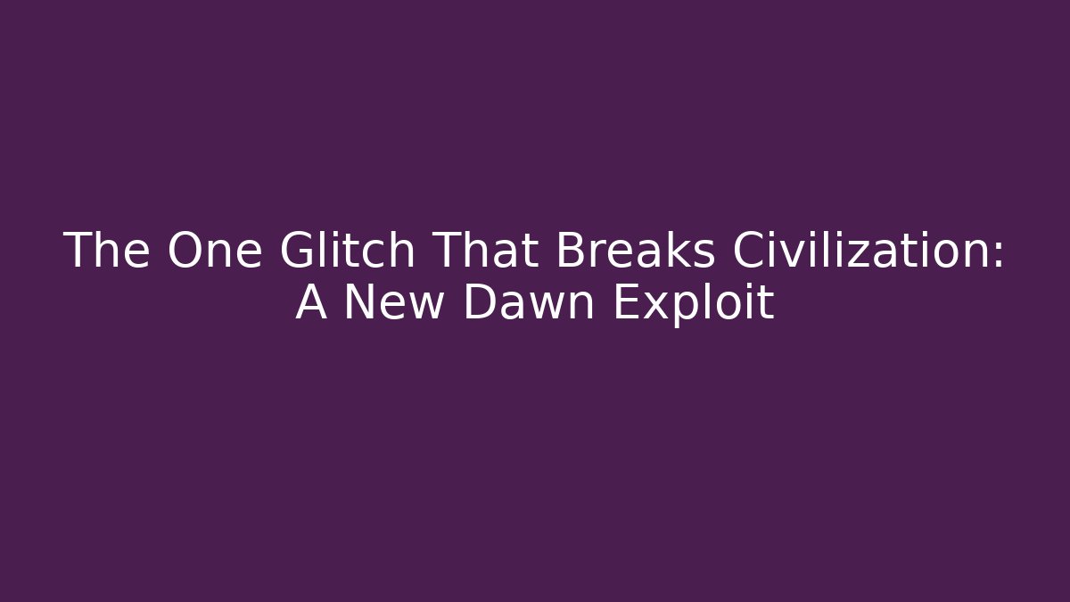 The One Glitch That Breaks Civilization: A New Dawn Exploit