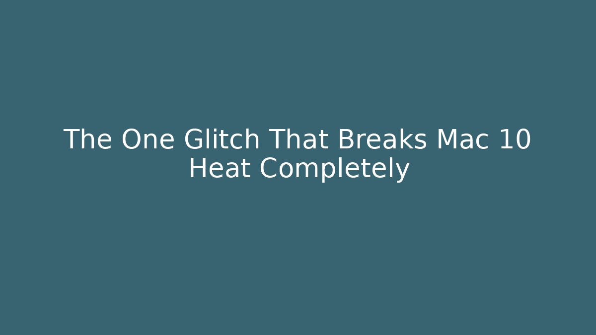 The One Glitch That Breaks Mac 10 Heat Completely
