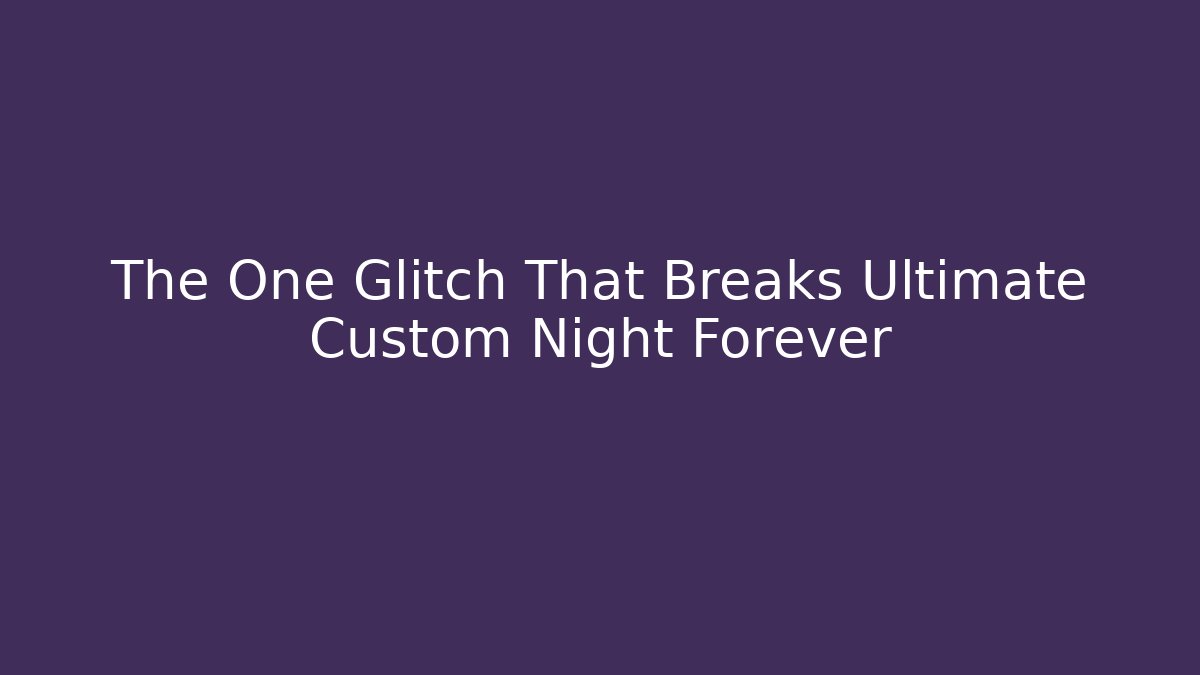 The One Glitch That Breaks Ultimate Custom Night Forever - Create More Assets