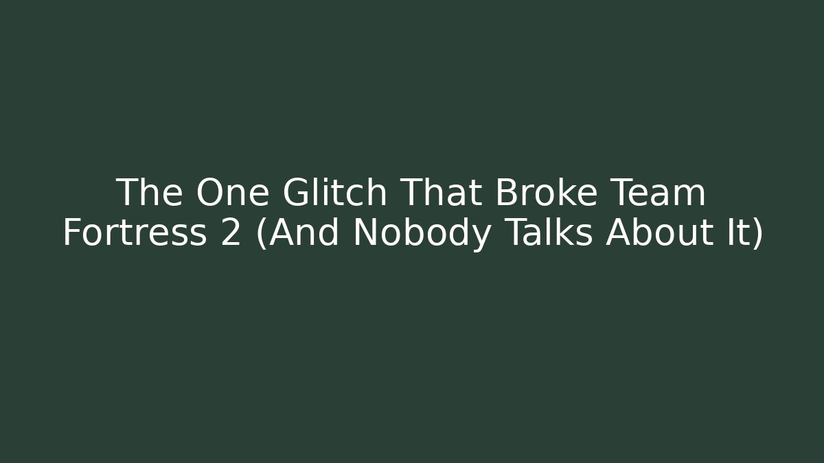 The One Glitch That Broke Team Fortress 2 (And Nobody Talks About It)