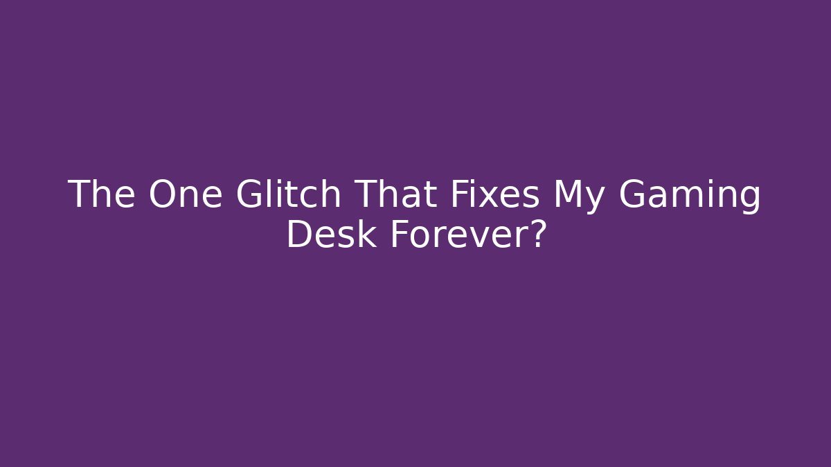 The One Glitch That Fixes My Gaming Desk Forever?