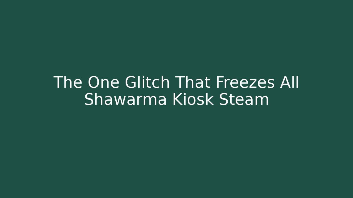 The One Glitch That Freezes All Shawarma Kiosk Steam