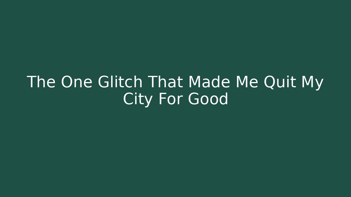The One Glitch That Made Me Quit My City For Good