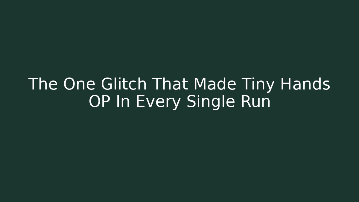 The One Glitch That Made Tiny Hands OP In Every Single Run