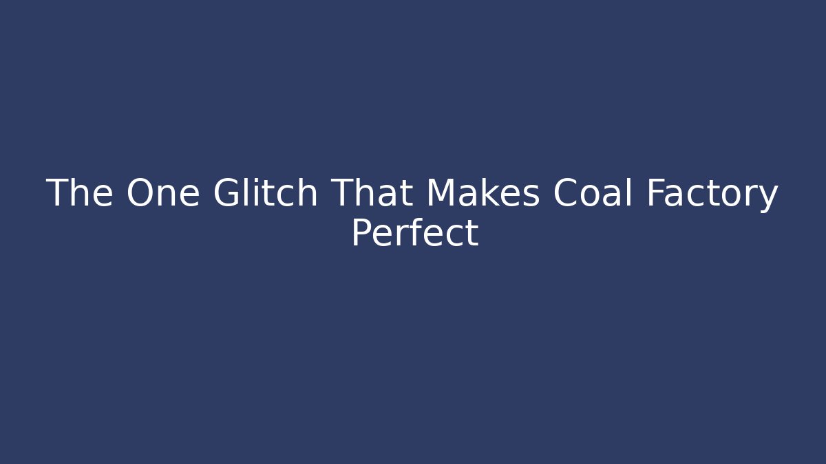 The One Glitch That Makes Coal Factory Perfect