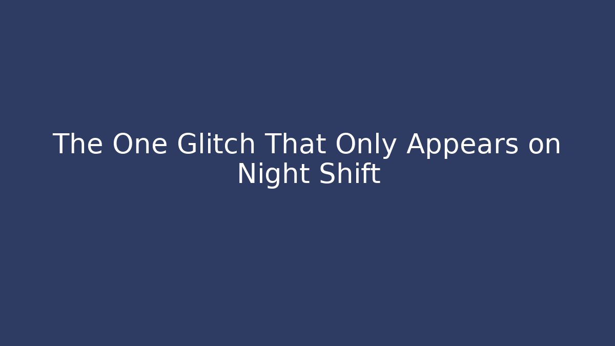 The One Glitch That Only Appears on Night Shift