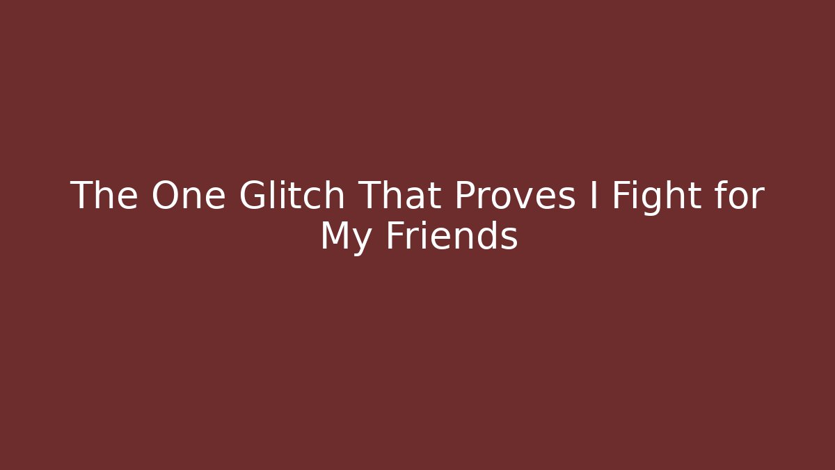 The One Glitch That Proves I Fight for My Friends