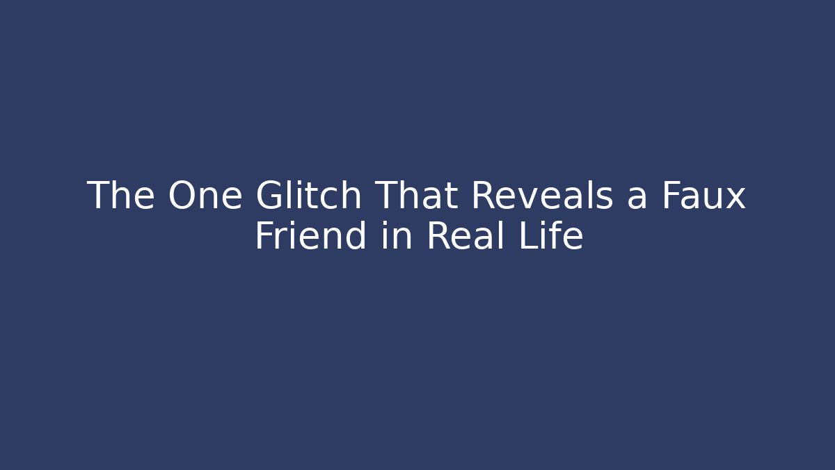 The One Glitch That Reveals a Faux Friend in Real Life