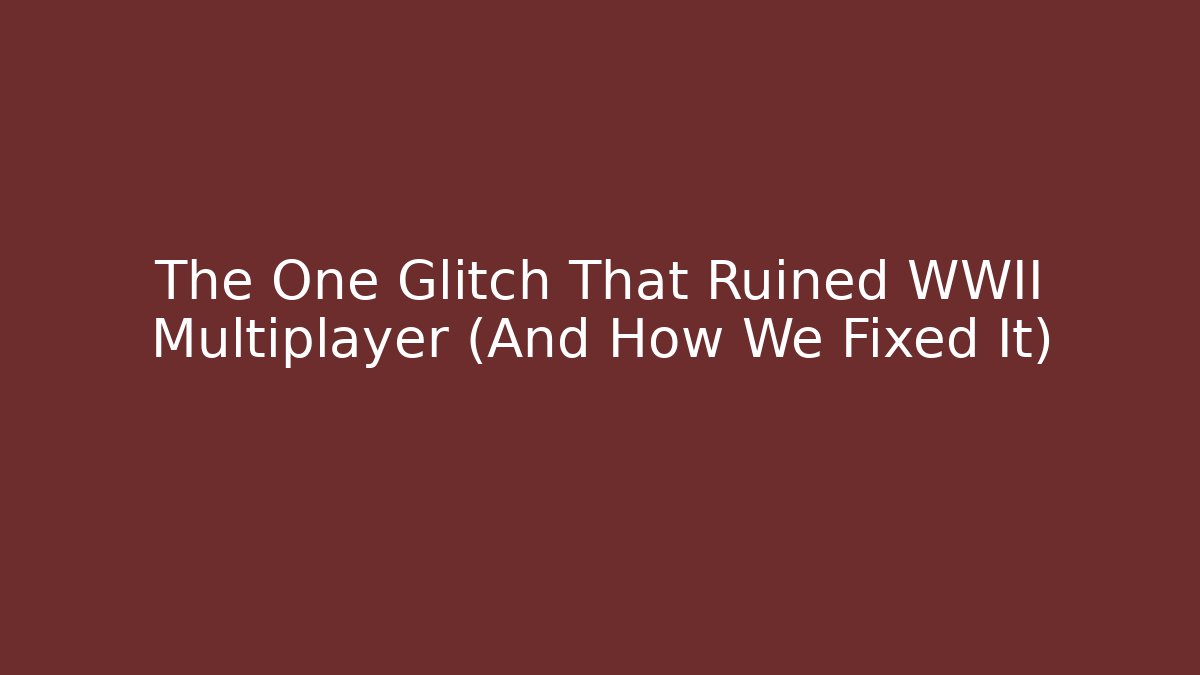 The One Glitch That Ruined WWII Multiplayer (And How We Fixed It)