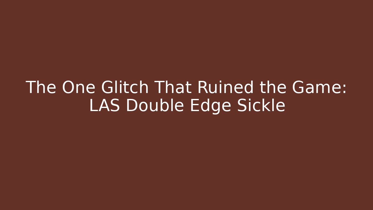 The One Glitch That Ruined the Game: LAS Double Edge Sickle