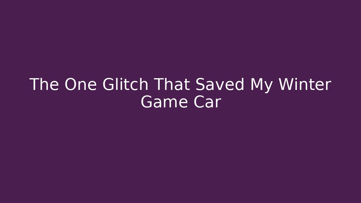 The One Glitch That Saved My Winter Game Car
