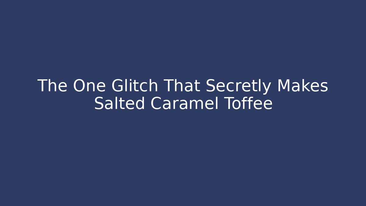 The One Glitch That Secretly Makes Salted Caramel Toffee