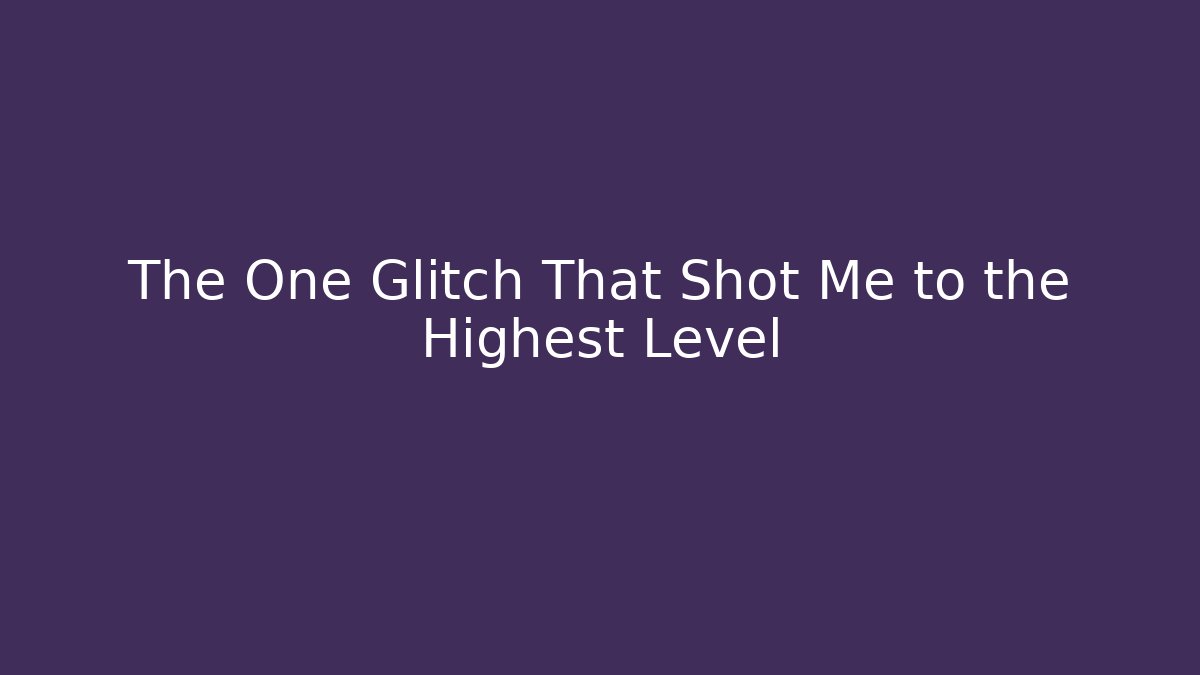 The One Glitch That Shot Me to the Highest Level