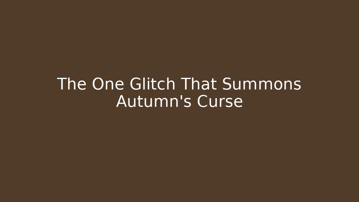 The One Glitch That Summons Autumn's Curse
