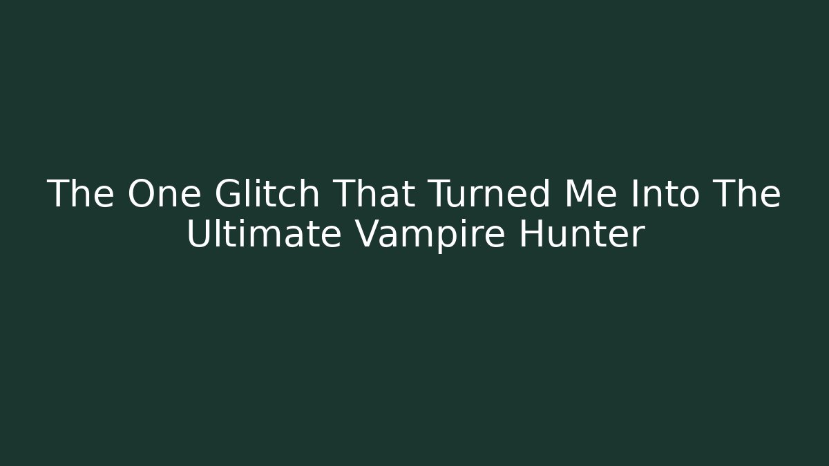 The One Glitch That Turned Me Into The Ultimate Vampire Hunter - Create More Assets