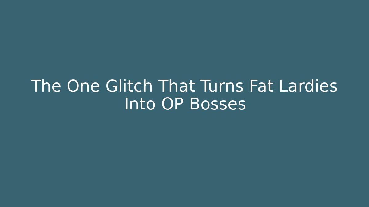The One Glitch That Turns Fat Lardies Into OP Bosses