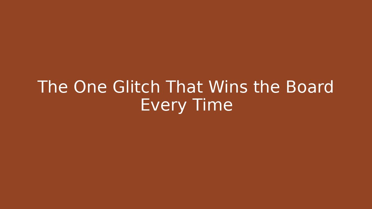 The One Glitch That Wins the Board Every Time