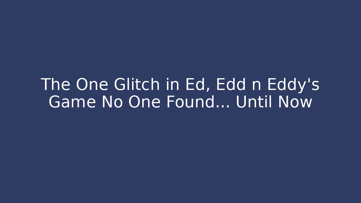 The One Glitch in Ed, Edd n Eddy’s Game No One Found… Until Now