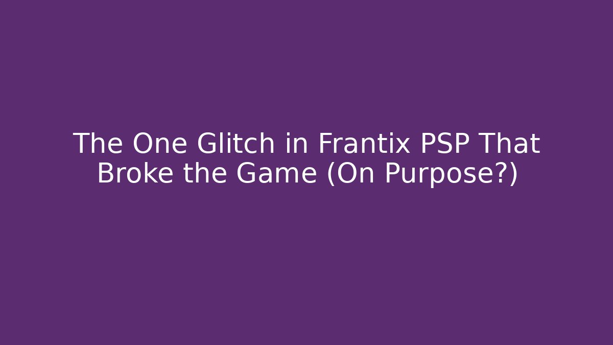 The One Glitch in Frantix PSP That Broke the Game (On Purpose?)