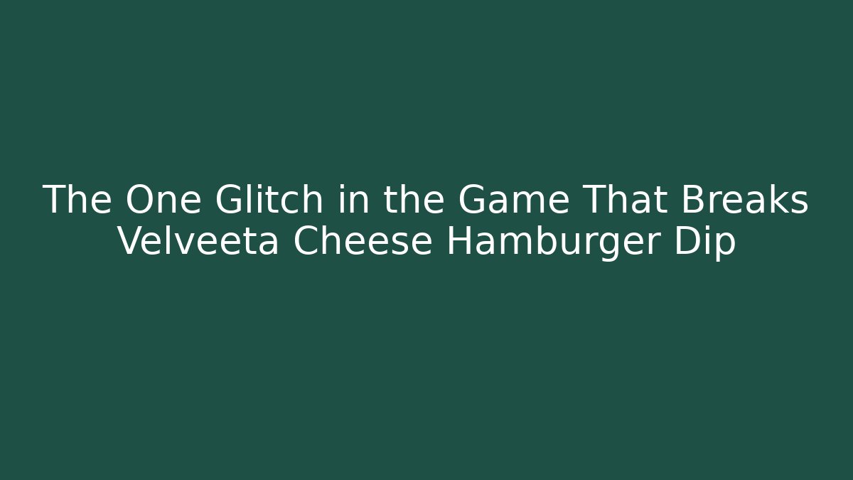 The One Glitch in the Game That Breaks Velveeta Cheese Hamburger Dip