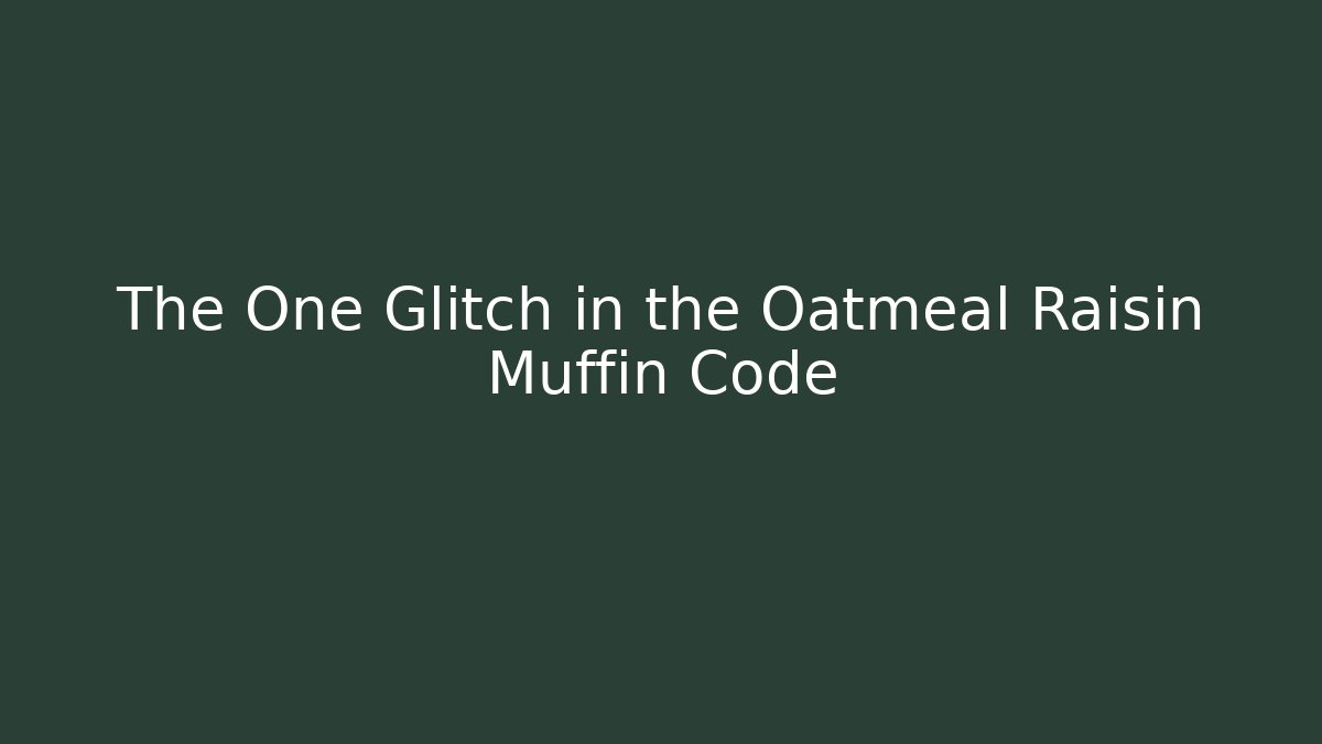 The One Glitch in the Oatmeal Raisin Muffin Code