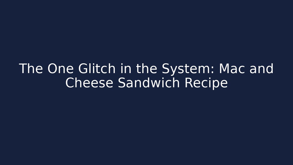 The One Glitch in the System: Mac and Cheese Sandwich Recipe