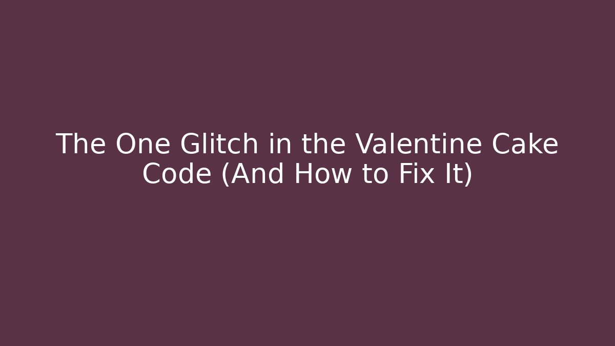 The One Glitch in the Valentine Cake Code (And How to Fix It)
